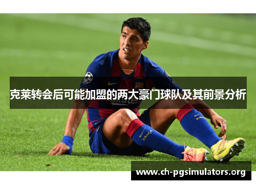 克莱转会后可能加盟的两大豪门球队及其前景分析 克莱转会后可能加盟的两大豪门球队及其前景分析