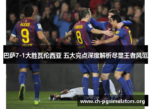 巴萨7-1大胜瓦伦西亚 五大亮点深度解析尽显王者风范 巴萨7-1大胜瓦伦西亚 五大亮点深度解析尽显王者风范