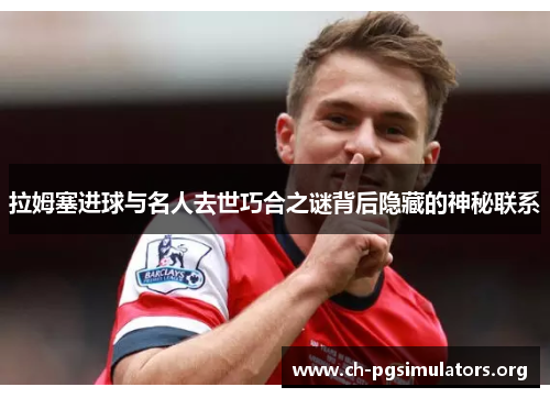 拉姆塞进球与名人去世巧合之谜背后隐藏的神秘联系 拉姆塞进球与名人去世巧合之谜背后隐藏的神秘联系