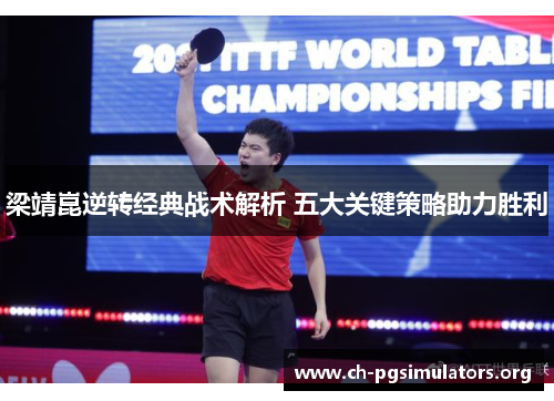 梁靖崑逆转经典战术解析 五大关键策略助力胜利 梁靖崑逆转经典战术解析 五大关键策略助力胜利