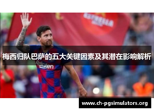 梅西归队巴萨的五大关键因素及其潜在影响解析 梅西归队巴萨的五大关键因素及其潜在影响解析