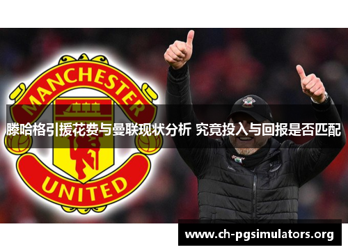 滕哈格引援花费与曼联现状分析 究竟投入与回报是否匹配