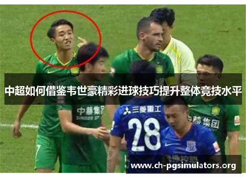中超如何借鉴韦世豪精彩进球技巧提升整体竞技水平 中超如何借鉴韦世豪精彩进球技巧提升整体竞技水平