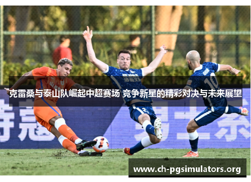 克雷桑与泰山队崛起中超赛场 竞争新星的精彩对决与未来展望