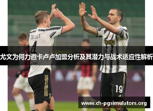 尤文为何力邀卡卢卢加盟分析及其潜力与战术适应性解析 尤文为何力邀卡卢卢加盟分析及其潜力与战术适应性解析