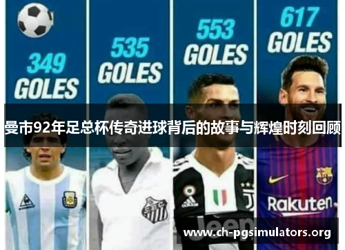 曼市92年足总杯传奇进球背后的故事与辉煌时刻回顾 曼市92年足总杯传奇进球背后的故事与辉煌时刻回顾