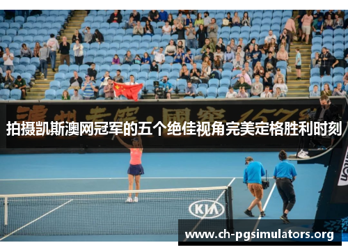 拍摄凯斯澳网冠军的五个绝佳视角完美定格胜利时刻 拍摄凯斯澳网冠军的五个绝佳视角完美定格胜利时刻