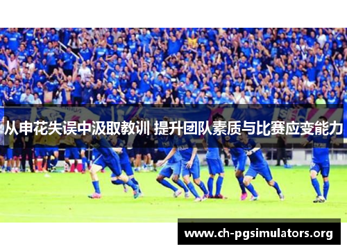 从申花失误中汲取教训 提升团队素质与比赛应变能力 从申花失误中汲取教训 提升团队素质与比赛应变能力