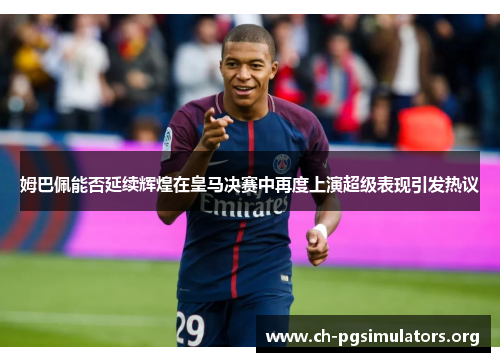 姆巴佩能否延续辉煌在皇马决赛中再度上演超级表现引发热议 姆巴佩能否延续辉煌在皇马决赛中再度上演超级表现引发热议