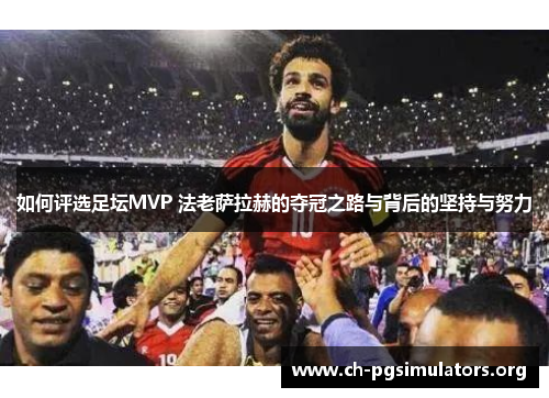 如何评选足坛MVP 法老萨拉赫的夺冠之路与背后的坚持与努力 如何评选足坛MVP 法老萨拉赫的夺冠之路与背后的坚持与努力