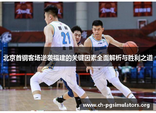 北京首钢客场逆袭福建的关键因素全面解析与胜利之道 北京首钢客场逆袭福建的关键因素全面解析与胜利之道