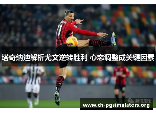 塔奇纳迪解析尤文逆转胜利 心态调整成关键因素 塔奇纳迪解析尤文逆转胜利 心态调整成关键因素