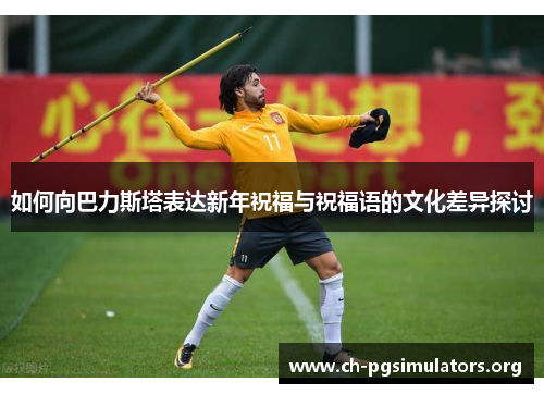 如何向巴力斯塔表达新年祝福与祝福语的文化差异探讨