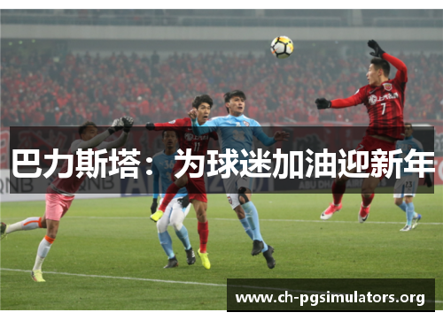 巴力斯塔:为球迷加油迎新年 巴力斯塔:为球迷加油迎新年