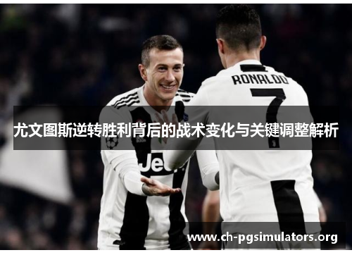 尤文图斯逆转胜利背后的战术变化与关键调整解析 尤文图斯逆转胜利背后的战术变化与关键调整解析