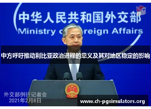 中方呼吁推动利比亚政治进程的意义及其对地区稳定的影响 中方呼吁推动利比亚政治进程的意义及其对地区稳定的影响
