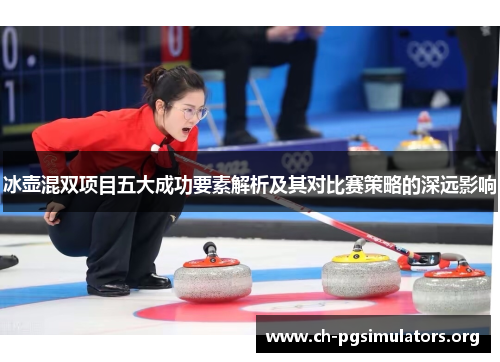 冰壶混双项目五大成功要素解析及其对比赛策略的深远影响 冰壶混双项目五大成功要素解析及其对比赛策略的深远影响