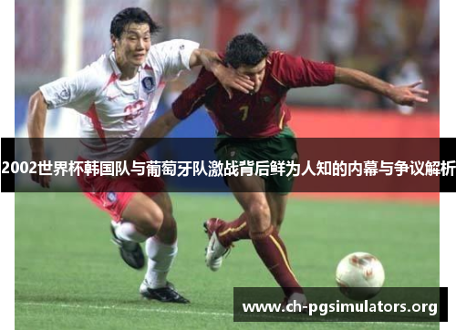 2002世界杯韩国队与葡萄牙队激战背后鲜为人知的内幕与争议解析 2002世界杯韩国队与葡萄牙队激战背后鲜为人知的内幕与争议解析