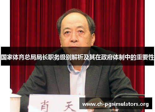 国家体育总局局长职务级别解析及其在政府体制中的重要性 国家体育总局局长职务级别解析及其在政府体制中的重要性