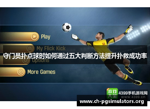 守门员扑点球时如何通过五大判断方法提升扑救成功率 守门员扑点球时如何通过五大判断方法提升扑救成功率
