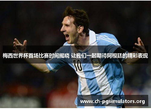 梅西世界杯首场比赛时间揭晓 让我们一起期待阿根廷的精彩表现 梅西世界杯首场比赛时间揭晓 让我们一起期待阿根廷的精彩表现