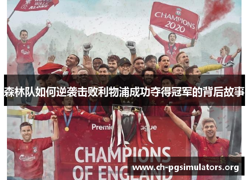 森林队如何逆袭击败利物浦成功夺得冠军的背后故事 森林队如何逆袭击败利物浦成功夺得冠军的背后故事