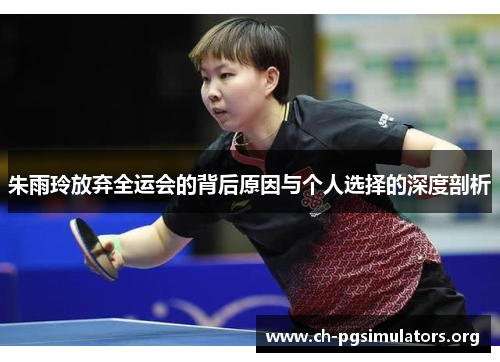 朱雨玲放弃全运会的背后原因与个人选择的深度剖析 朱雨玲放弃全运会的背后原因与个人选择的深度剖析
