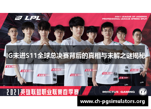 IG未进S11全球总决赛背后的真相与未解之谜揭秘 IG未进S11全球总决赛背后的真相与未解之谜揭秘