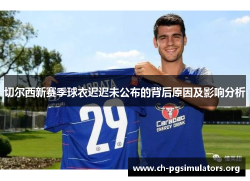 切尔西新赛季球衣迟迟未公布的背后原因及影响分析 切尔西新赛季球衣迟迟未公布的背后原因及影响分析