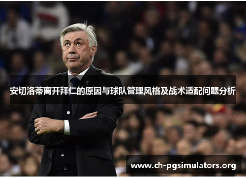 安切洛蒂离开拜仁的原因与球队管理风格及战术适配问题分析 安切洛蒂离开拜仁的原因与球队管理风格及战术适配问题分析