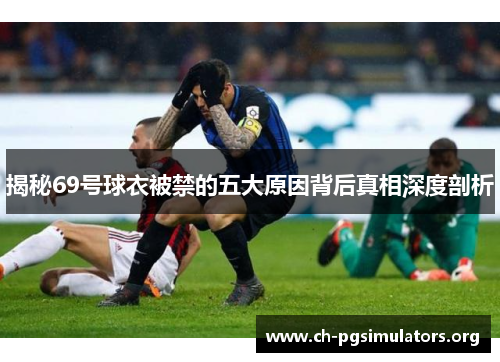 揭秘69号球衣被禁的五大原因背后真相深度剖析 揭秘69号球衣被禁的五大原因背后真相深度剖析