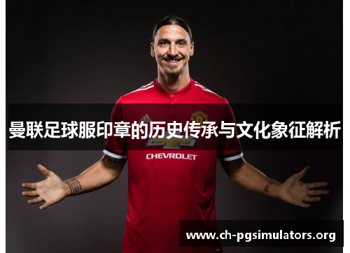 曼联足球服印章的历史传承与文化象征解析 曼联足球服印章的历史传承与文化象征解析