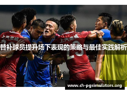 替补球员提升场下表现的策略与最佳实践解析 替补球员提升场下表现的策略与最佳实践解析