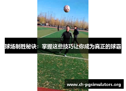 球场制胜秘诀:掌握这些技巧让你成为真正的球霸 球场制胜秘诀:掌握这些技巧让你成为真正的球霸