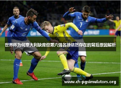世界杯为何意大利缺席但第六强名额依然存在的背后原因解析 世界杯为何意大利缺席但第六强名额依然存在的背后原因解析