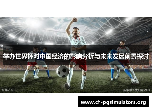 举办世界杯对中国经济的影响分析与未来发展前景探讨 举办世界杯对中国经济的影响分析与未来发展前景探讨