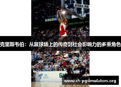 克里斯韦伯:从篮球场上的传奇到社会影响力的多重角色 克里斯韦伯:从篮球场上的传奇到社会影响力的多重角色