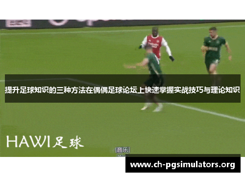 提升足球知识的三种方法在偶偶足球论坛上快速掌握实战技巧与理论知识 提升足球知识的三种方法在偶偶足球论坛上快速掌握实战技巧与理论知识