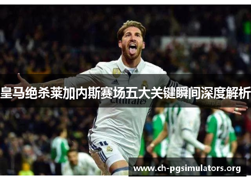 皇马绝杀莱加内斯赛场五大关键瞬间深度解析 皇马绝杀莱加内斯赛场五大关键瞬间深度解析