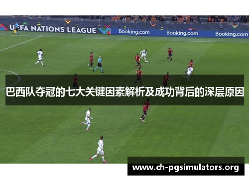 巴西队夺冠的七大关键因素解析及成功背后的深层原因 巴西队夺冠的七大关键因素解析及成功背后的深层原因
