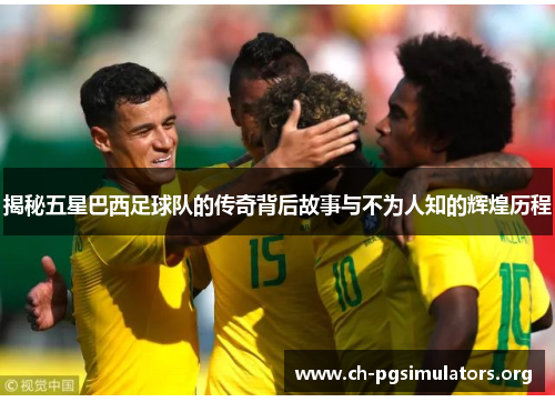 揭秘五星巴西足球队的传奇背后故事与不为人知的辉煌历程 揭秘五星巴西足球队的传奇背后故事与不为人知的辉煌历程