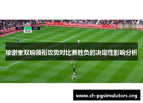穆谢奎双响领衔攻势对比赛胜负的决定性影响分析 穆谢奎双响领衔攻势对比赛胜负的决定性影响分析
