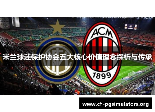 米兰球迷保护协会五大核心价值理念探析与传承 米兰球迷保护协会五大核心价值理念探析与传承