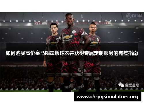 如何购买高价皇马限量版球衣并获得专属定制服务的完整指南 如何购买高价皇马限量版球衣并获得专属定制服务的完整指南