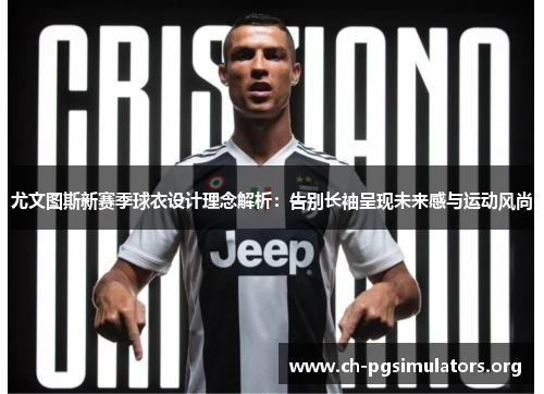 尤文图斯新赛季球衣设计理念解析:告别长袖呈现未来感与运动风尚 尤文图斯新赛季球衣设计理念解析:告别长袖呈现未来感与运动风尚