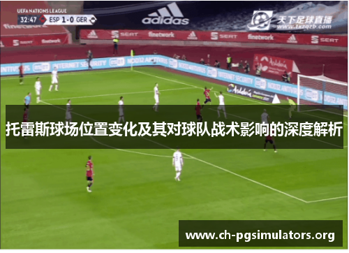 托雷斯球场位置变化及其对球队战术影响的深度解析 托雷斯球场位置变化及其对球队战术影响的深度解析