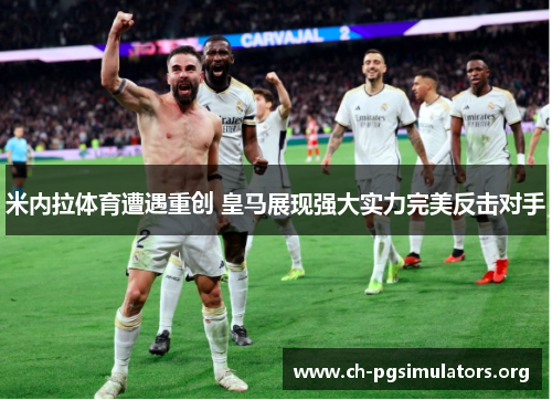 米内拉体育遭遇重创 皇马展现强大实力完美反击对手 米内拉体育遭遇重创 皇马展现强大实力完美反击对手