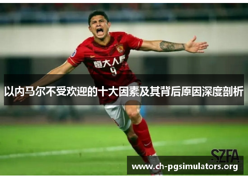 以内马尔不受欢迎的十大因素及其背后原因深度剖析