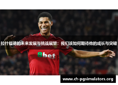 拉什福德的未来发展与挑战展望:我们该如何期待他的成长与突破 拉什福德的未来发展与挑战展望:我们该如何期待他的成长与突破