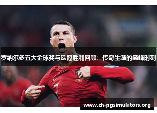 罗纳尔多五大金球奖与欧冠胜利回顾:传奇生涯的巅峰时刻 罗纳尔多五大金球奖与欧冠胜利回顾:传奇生涯的巅峰时刻